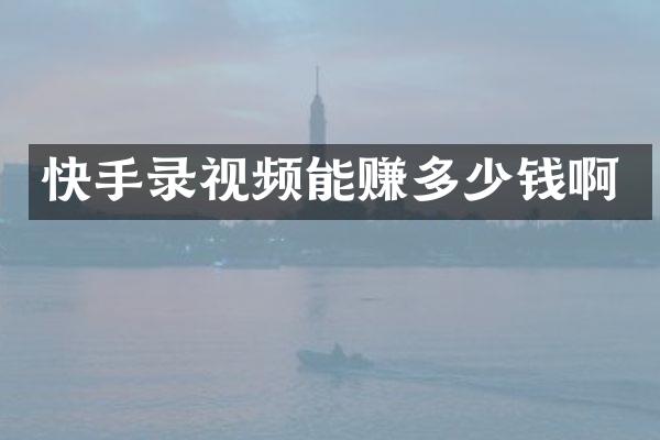 快手录视频能赚多少钱啊