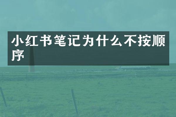 小红书笔记为什么不按顺序