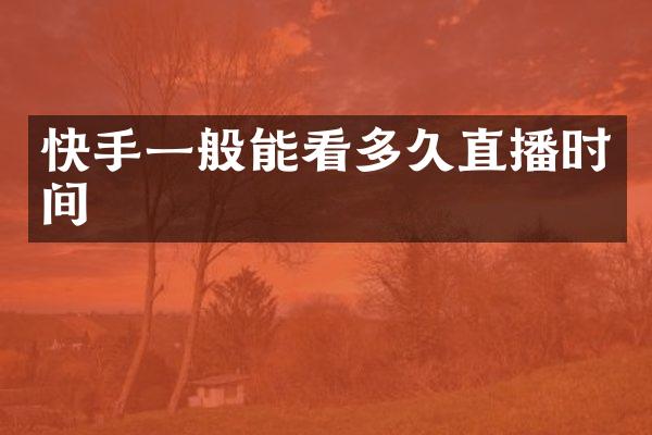 快手一般能看多久直播时间
