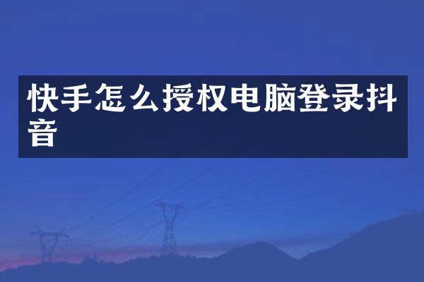 快手怎么授权电脑登录抖音