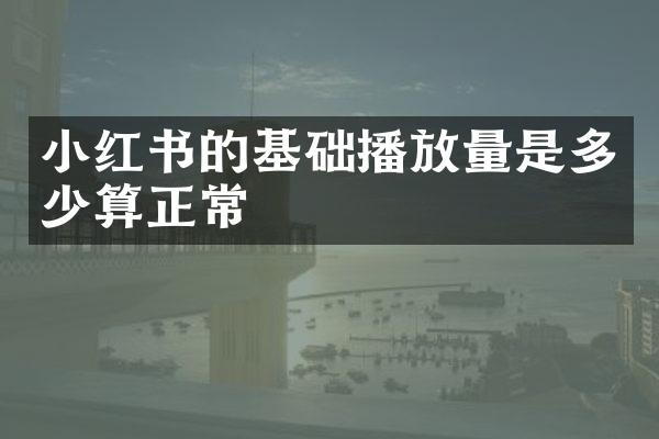 小红书的基础播放量是多少算正常