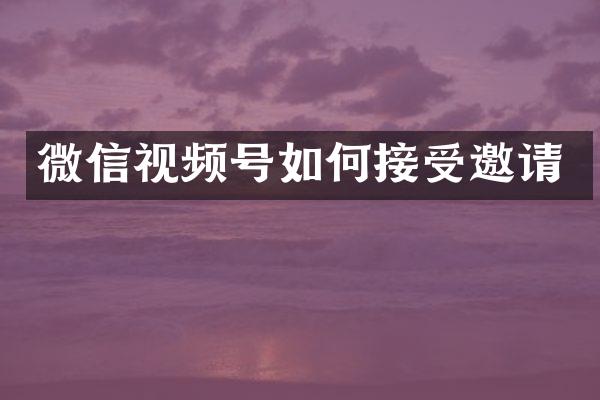 微信视频号如何接受邀请