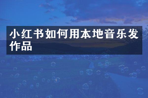小红书如何用本地音乐发作品