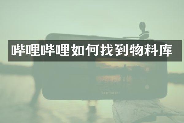 哔哩哔哩如何找到物料库