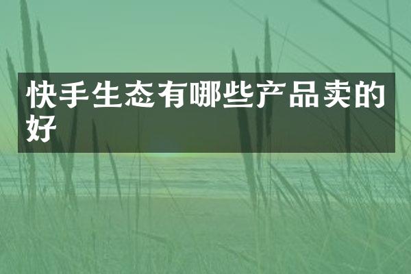 快手生态有哪些产品卖的好