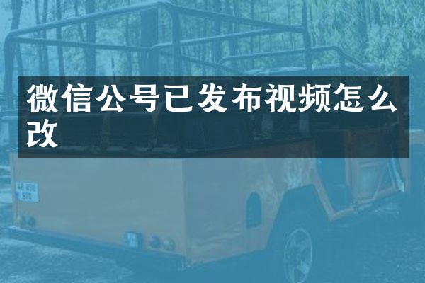 微信公号已发布视频怎么改