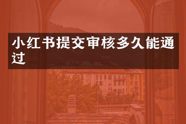 小红书提交审核多久能通过