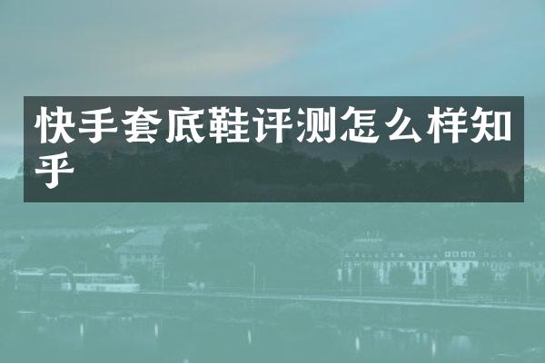 快手套底鞋评测怎么样知乎