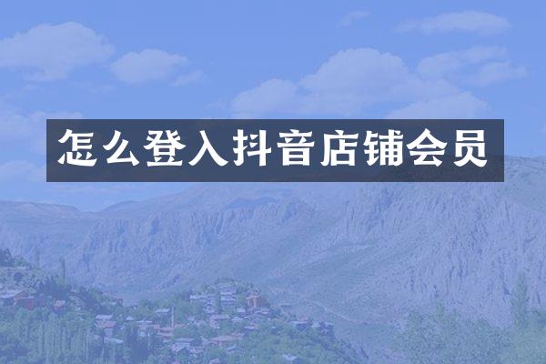 怎么登入抖音店铺会员