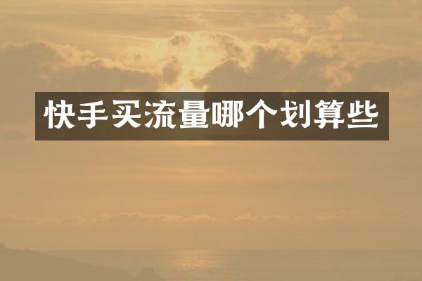 快手买流量哪个划算些