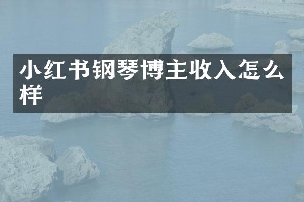 小红书钢琴博主收入怎么样