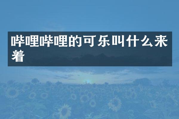 哔哩哔哩的可乐叫什么来着