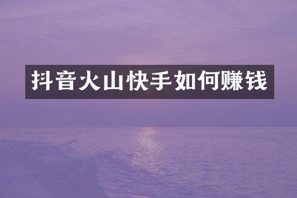 抖音火山快手如何赚钱