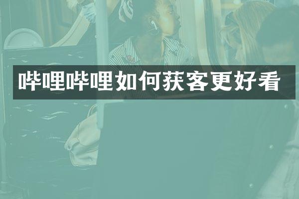 哔哩哔哩如何获客更好看