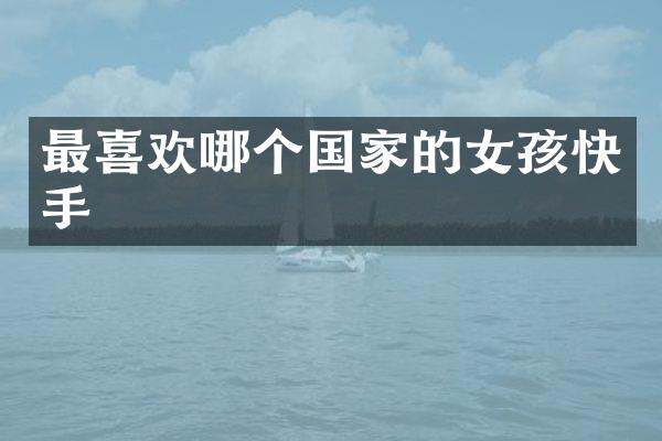 最喜欢哪个国家的女孩快手