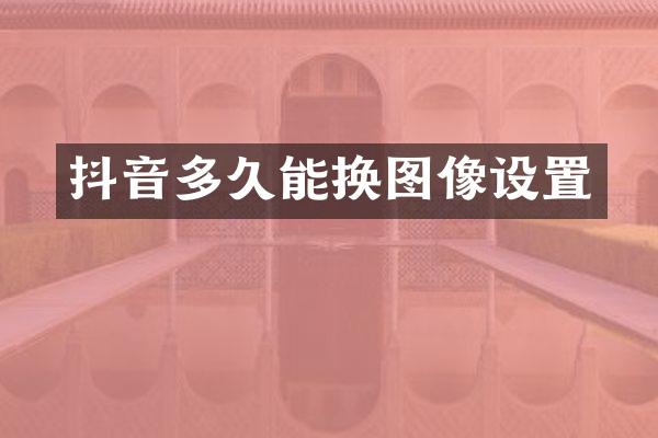 抖音多久能换图像设置