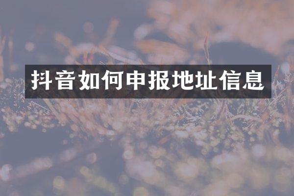 抖音如何申报地址信息