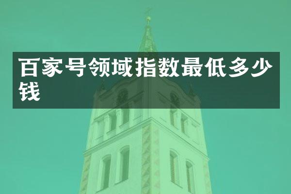 百家号领域指数最低多少钱