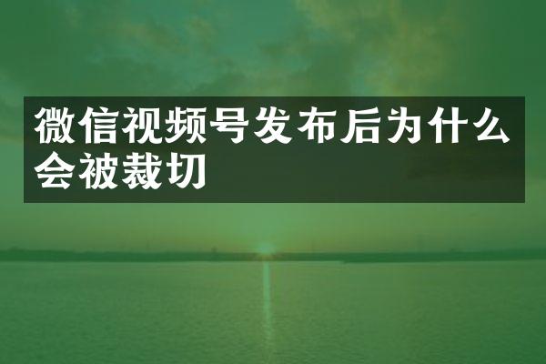 微信视频号发布后为什么会被裁切