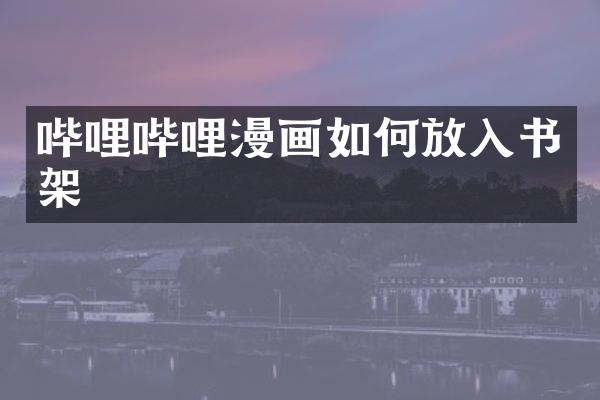 哔哩哔哩漫画如何放入书架