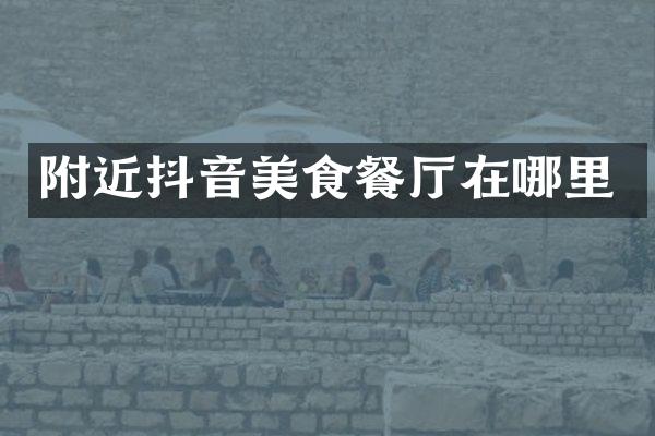 附近抖音美食餐厅在哪里