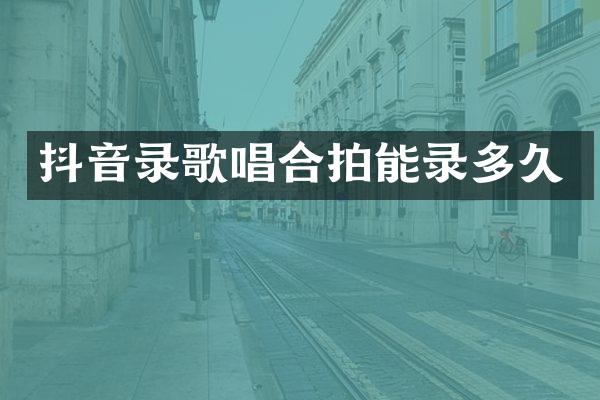 抖音录歌唱合拍能录多久