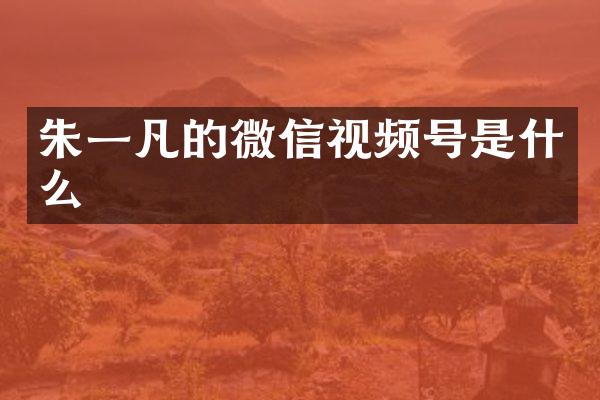 朱一凡的微信视频号是什么