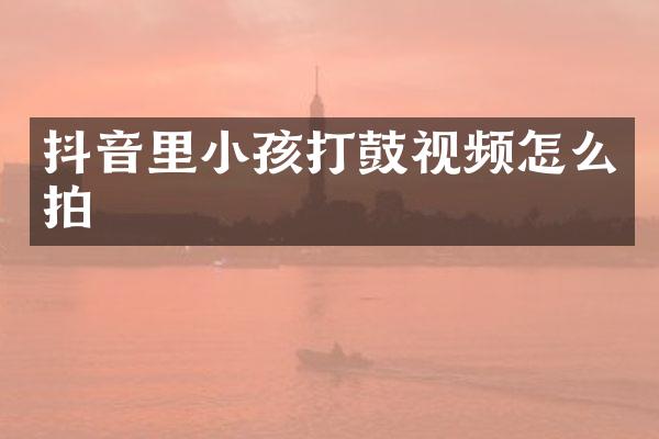 抖音里小孩打鼓视频怎么拍