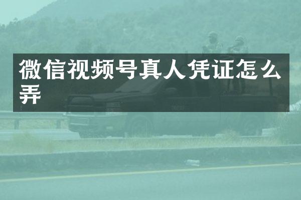 微信视频号真人凭证怎么弄