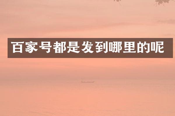 百家号都是发到哪里的呢
