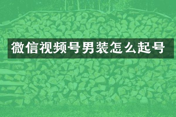 微信视频号男装怎么起号