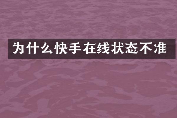 为什么快手在线状态不准