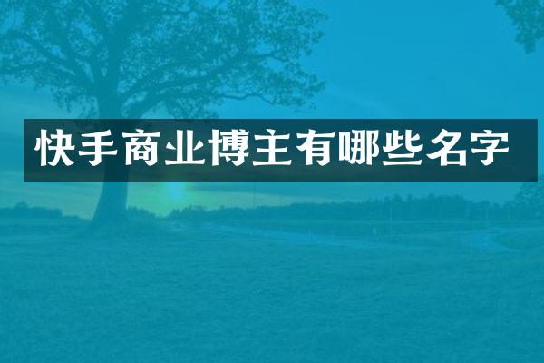 快手商业博主有哪些名字