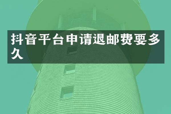 抖音平台申请退邮费要多久