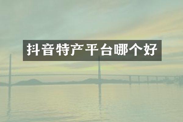 抖音特产平台哪个好