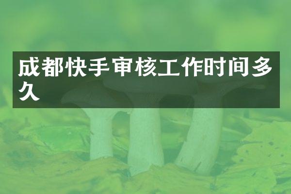 成都快手审核工作时间多久
