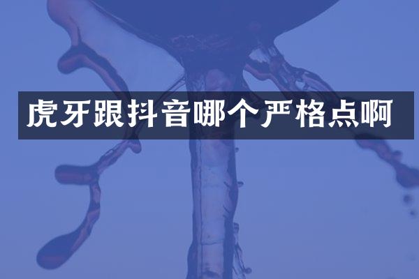 虎牙跟抖音哪个严格点啊