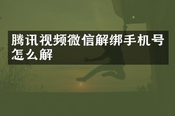 腾讯视频微信解绑手机号怎么解