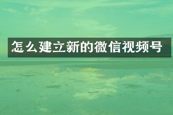 怎么建立新的微信视频号