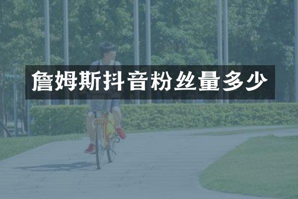 詹姆斯抖音粉丝量多少