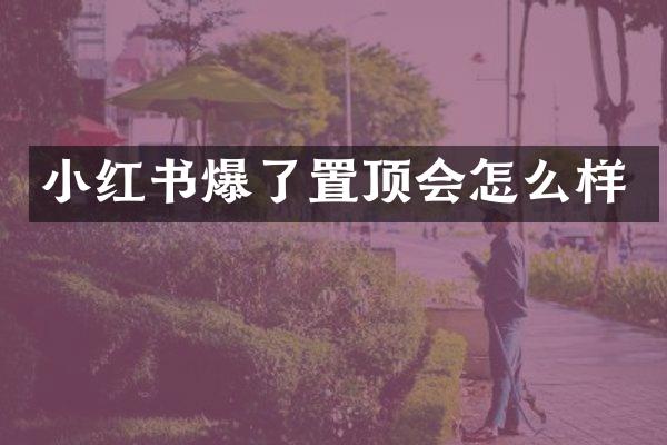 小红书爆了置顶会怎么样