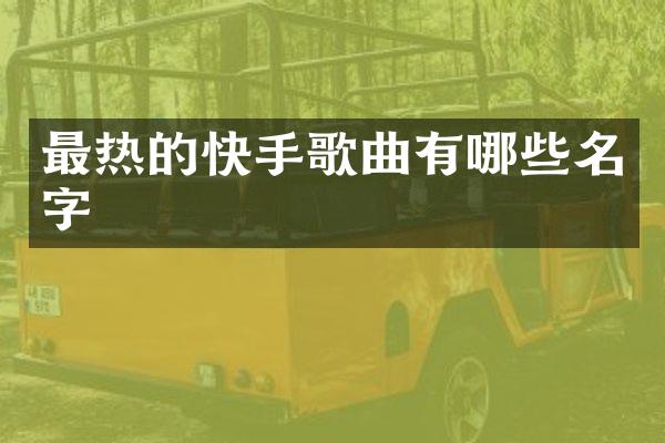 最热的快手歌曲有哪些名字