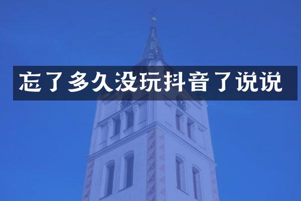 忘了多久没玩抖音了说说