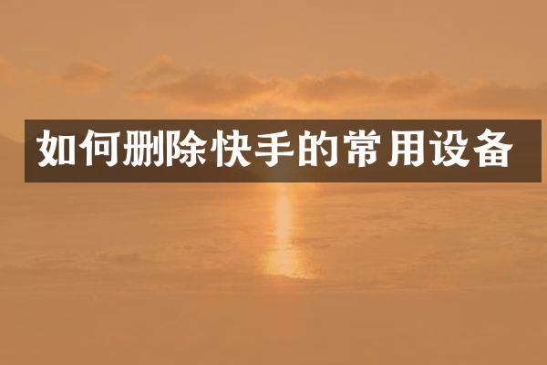 如何删除快手的常用设备