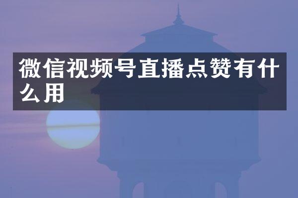 微信视频号直播点赞有什么用