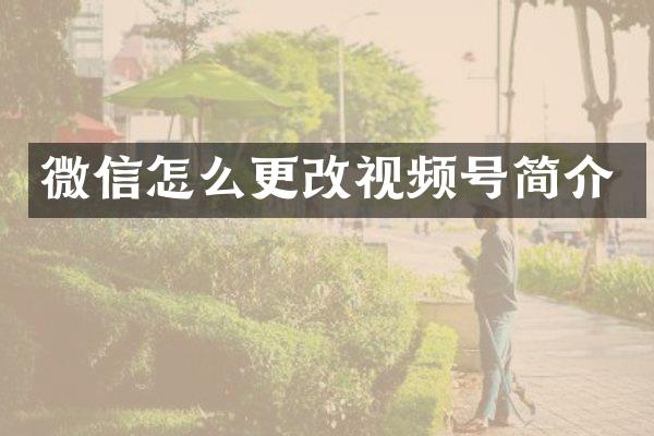 微信怎么更改视频号简介