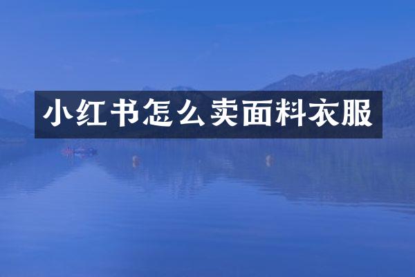 小红书怎么卖面料衣服