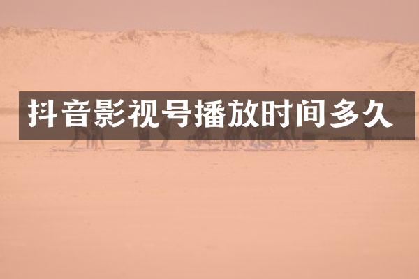 抖音影视号播放时间多久