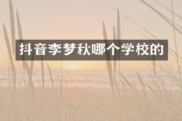抖音李梦秋哪个学校的