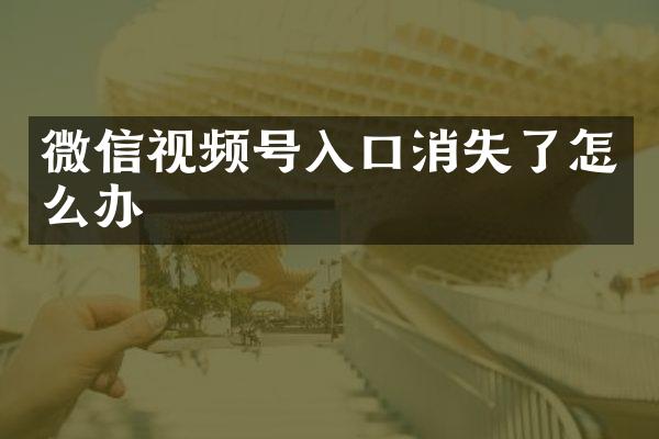 微信视频号入口消失了怎么办